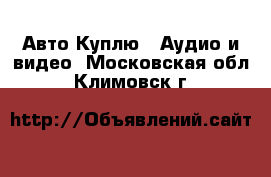 Авто Куплю - Аудио и видео. Московская обл.,Климовск г.